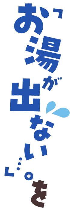「お湯が出ない…。」を